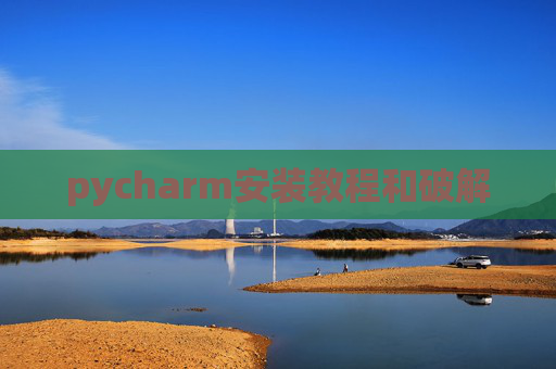 pycharm安装教程和破解 pycharm安装教程和破解